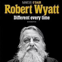 MARCUS O'DAIR : ROBERT WYATT. Different every time.